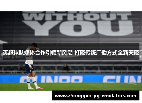 英超球队媒体合作引领新风潮 打破传统广播方式全新突破