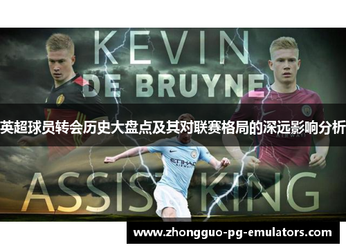 英超球员转会历史大盘点及其对联赛格局的深远影响分析 英超球员转会历史大盘点及其对联赛格局的深远影响分析