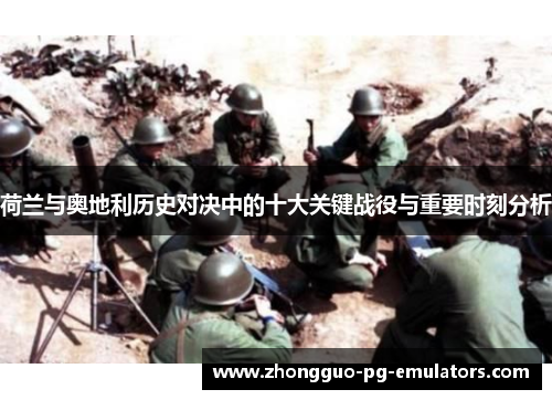 荷兰与奥地利历史对决中的十大关键战役与重要时刻分析 荷兰与奥地利历史对决中的十大关键战役与重要时刻分析