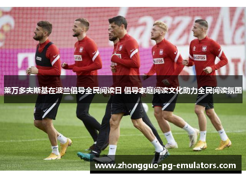 莱万多夫斯基在波兰倡导全民阅读日 倡导家庭阅读文化助力全民阅读氛围 莱万多夫斯基在波兰倡导全民阅读日 倡导家庭阅读文化助力全民阅读氛围