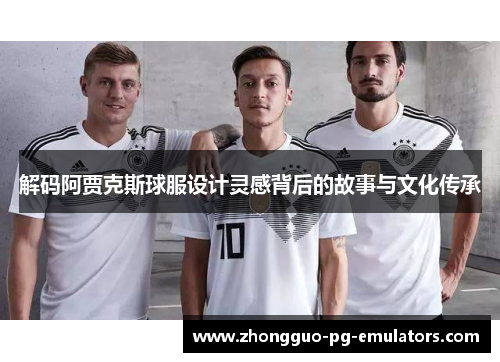 解码阿贾克斯球服设计灵感背后的故事与文化传承