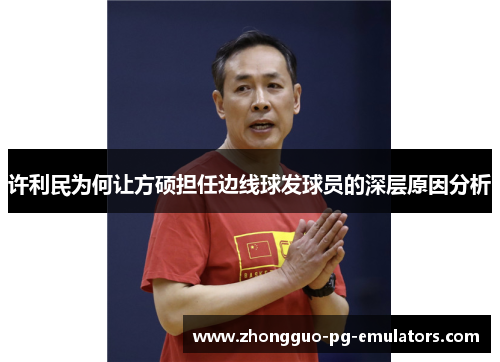 许利民为何让方硕担任边线球发球员的深层原因分析 许利民为何让方硕担任边线球发球员的深层原因分析