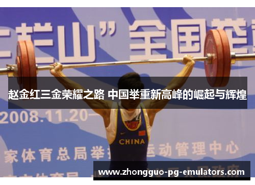 赵金红三金荣耀之路 中国举重新高峰的崛起与辉煌