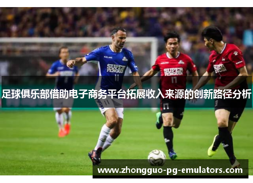 足球俱乐部借助电子商务平台拓展收入来源的创新路径分析 足球俱乐部借助电子商务平台拓展收入来源的创新路径分析