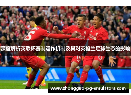 深度解析英联杯赛制运作机制及其对英格兰足球生态的影响 深度解析英联杯赛制运作机制及其对英格兰足球生态的影响
