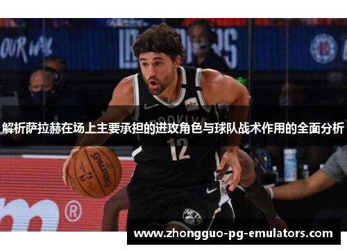 解析萨拉赫在场上主要承担的进攻角色与球队战术作用的全面分析 解析萨拉赫在场上主要承担的进攻角色与球队战术作用的全面分析