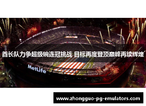 酋长队力争超级碗连冠挑战 目标再度登顶巅峰再续辉煌