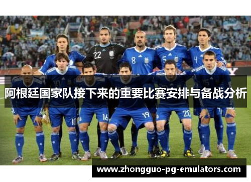 阿根廷国家队接下来的重要比赛安排与备战分析