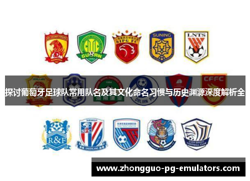 探讨葡萄牙足球队常用队名及其文化命名习惯与历史渊源深度解析全
