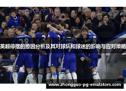 英超停摆的原因分析及其对球队和球迷的影响与应对策略