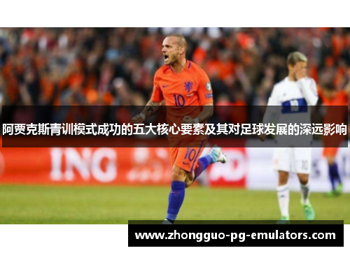 阿贾克斯青训模式成功的五大核心要素及其对足球发展的深远影响