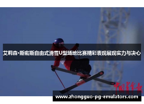 艾莉森·斯密斯自由式滑雪U型场地比赛精彩表现展现实力与决心