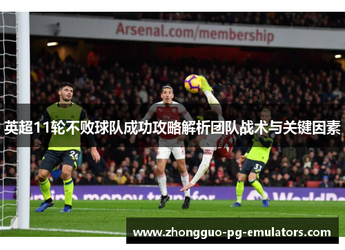 英超11轮不败球队成功攻略解析团队战术与关键因素