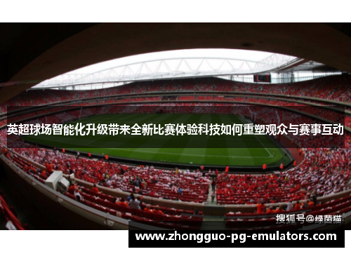 英超球场智能化升级带来全新比赛体验科技如何重塑观众与赛事互动