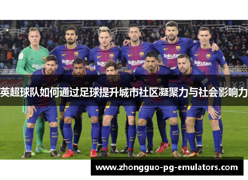 英超球队如何通过足球提升城市社区凝聚力与社会影响力