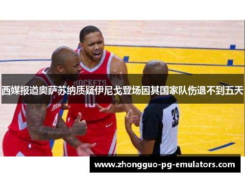 西媒报道奥萨苏纳质疑伊尼戈登场因其国家队伤退不到五天