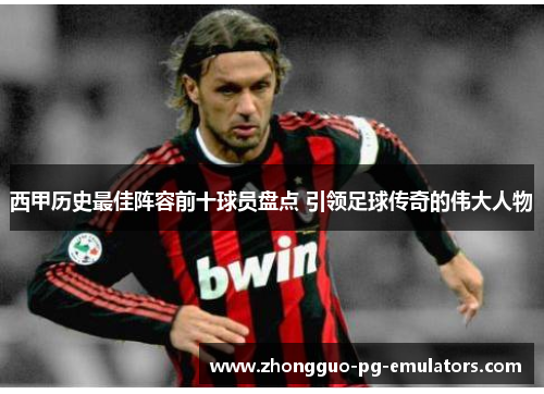 西甲历史最佳阵容前十球员盘点 引领足球传奇的伟大人物