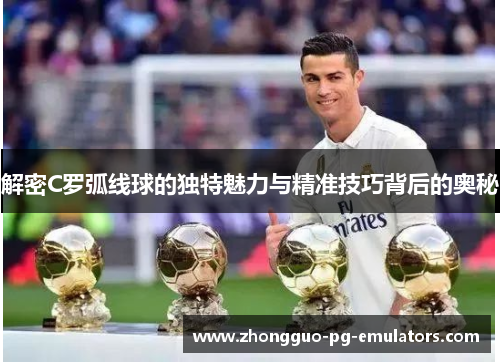 解密C罗弧线球的独特魅力与精准技巧背后的奥秘