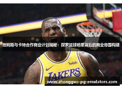 詹姆斯与卡特合作商业计划揭秘：探索篮球明星背后的商业帝国构建