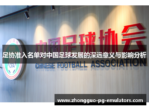 足协准入名单对中国足球发展的深远意义与影响分析