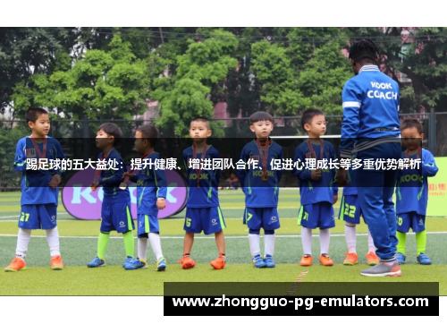 踢足球的五大益处：提升健康、增进团队合作、促进心理成长等多重优势解析