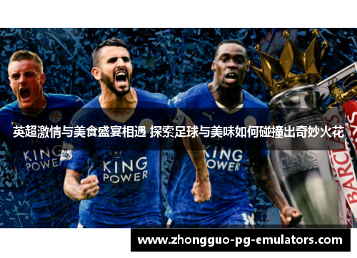 英超激情与美食盛宴相遇 探索足球与美味如何碰撞出奇妙火花