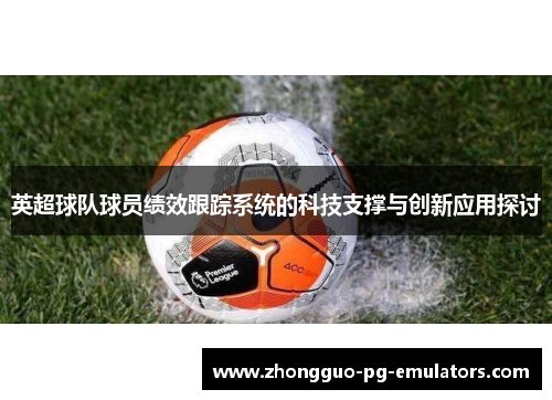 英超球队球员绩效跟踪系统的科技支撑与创新应用探讨