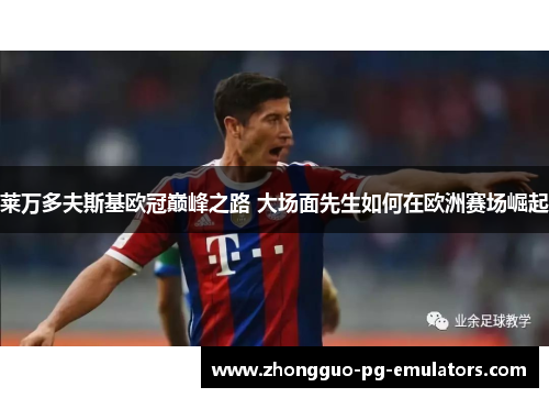 莱万多夫斯基欧冠巅峰之路 大场面先生如何在欧洲赛场崛起