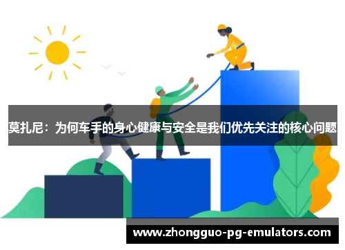 莫扎尼：为何车手的身心健康与安全是我们优先关注的核心问题