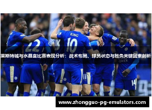 莱斯特城与水晶宫比赛表现分析：战术布局、球员状态与胜负关键因素剖析