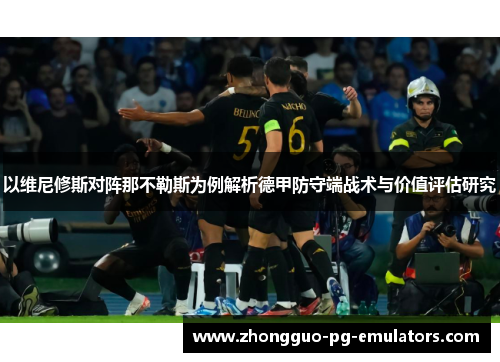 以维尼修斯对阵那不勒斯为例解析德甲防守端战术与价值评估研究 以维尼修斯对阵那不勒斯为例解析德甲防守端战术与价值评估研究