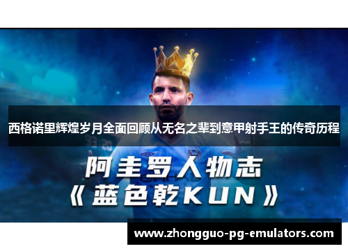 西格诺里辉煌岁月全面回顾从无名之辈到意甲射手王的传奇历程