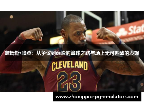 詹姆斯·哈登：从争议到巅峰的篮球之路与场上无可匹敌的表现