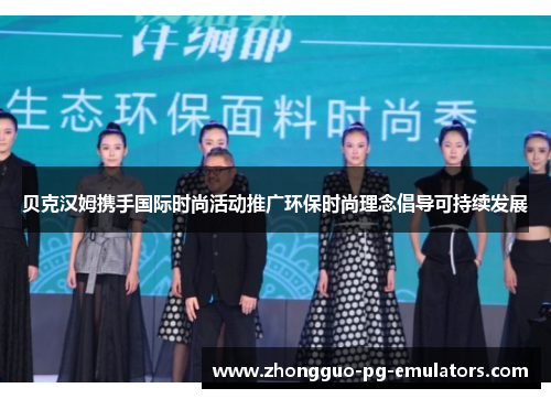 贝克汉姆携手国际时尚活动推广环保时尚理念倡导可持续发展 贝克汉姆携手国际时尚活动推广环保时尚理念倡导可持续发展