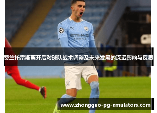 费兰托雷斯离开后对球队战术调整及未来发展的深远影响与反思 费兰托雷斯离开后对球队战术调整及未来发展的深远影响与反思