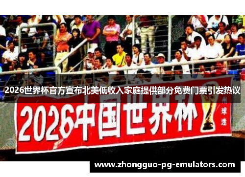 2026世界杯官方宣布北美低收入家庭提供部分免费门票引发热议 2026世界杯官方宣布北美低收入家庭提供部分免费门票引发热议