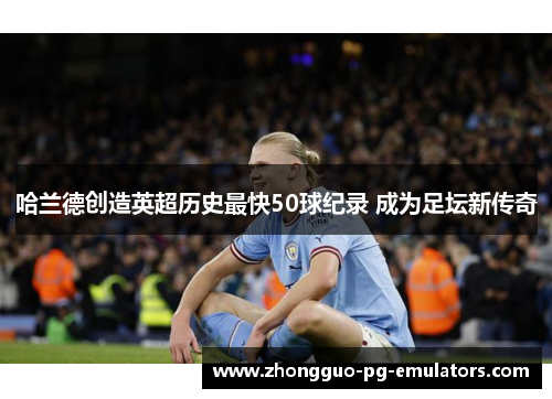 哈兰德创造英超历史最快50球纪录 成为足坛新传奇