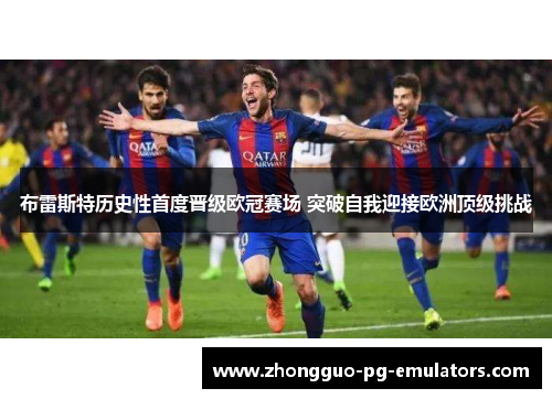 布雷斯特历史性首度晋级欧冠赛场 突破自我迎接欧洲顶级挑战