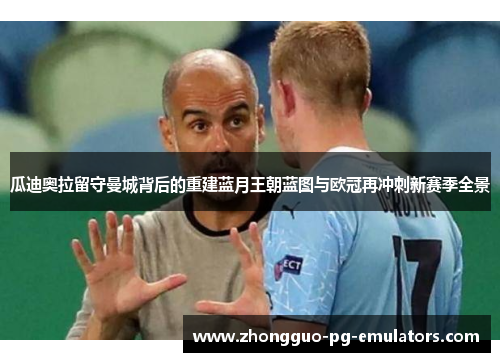 瓜迪奥拉留守曼城背后的重建蓝月王朝蓝图与欧冠再冲刺新赛季全景