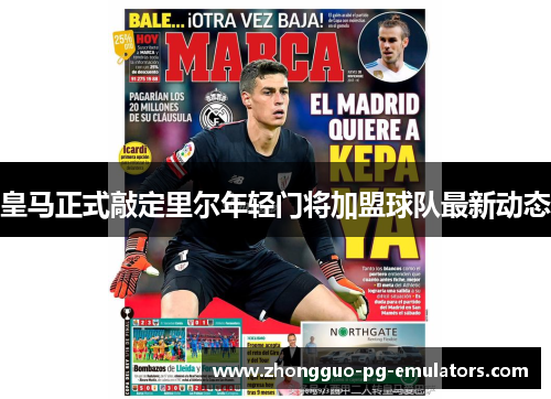 皇马正式敲定里尔年轻门将加盟球队最新动态