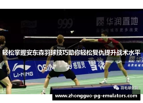 轻松掌握安东森羽球技巧助你轻松复仇提升战术水平