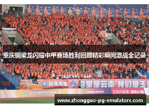 重庆铜梁龙闪耀中甲赛场胜利回顾精彩瞬间激战全记录