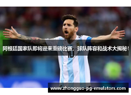 阿根廷国家队即将迎来重磅比赛，球队阵容和战术大揭秘！