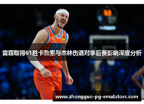雷霆取得61胜卡鲁索与杰林伤退对季后赛影响深度分析 雷霆取得61胜卡鲁索与杰林伤退对季后赛影响深度分析