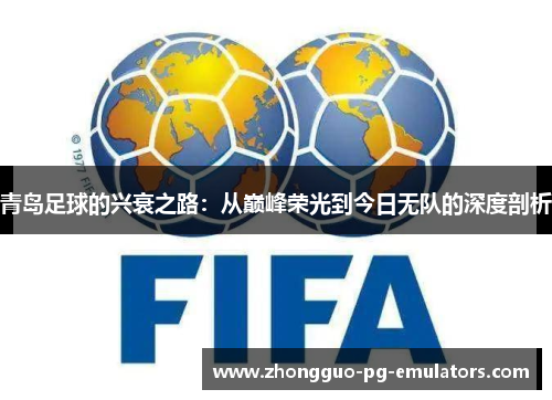 青岛足球的兴衰之路：从巅峰荣光到今日无队的深度剖析