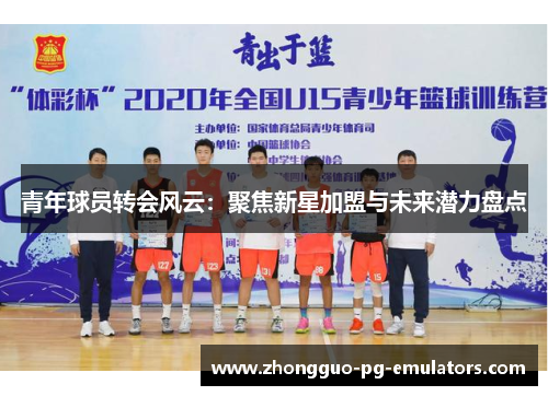 青年球员转会风云：聚焦新星加盟与未来潜力盘点