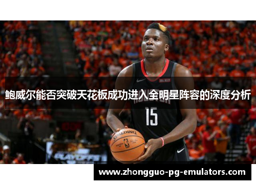 鲍威尔能否突破天花板成功进入全明星阵容的深度分析