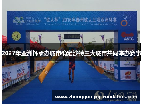 2027年亚洲杯承办城市确定沙特三大城市共同举办赛事