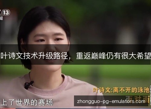 叶诗文技术升级路径,重返巅峰仍有很大希望 叶诗文技术升级路径,重返巅峰仍有很大希望