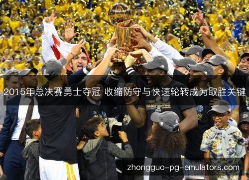 2015年总决赛勇士夺冠 收缩防守与快速轮转成为取胜关键 2015年总决赛勇士夺冠 收缩防守与快速轮转成为取胜关键